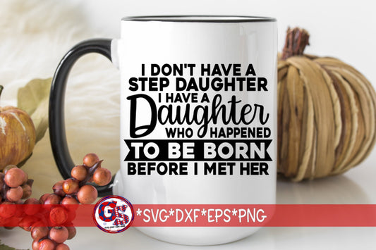 I Don't Have A Step Daughter I Have A Daughter Who Happened To Be Born Before I Met Her svg dxf eps png | Step Dad svg |Instant Download Cut
