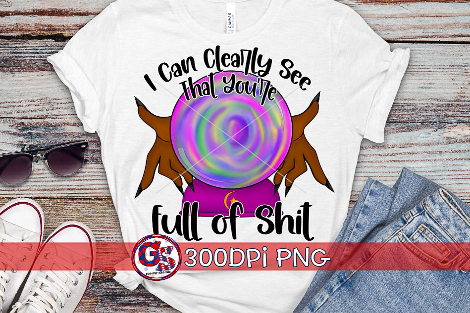 I Can Clearly See That You're Full of Shit PNG for Sublimation