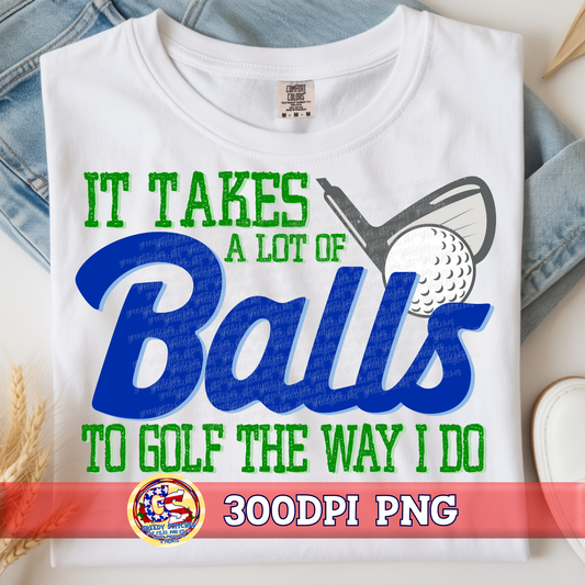 It Takes A Lot of Balls to Golf the Way I Do PNG