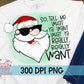 Santa, So Tell Me What Ya Want What Ya Really Really Want PNG for Sublimation.