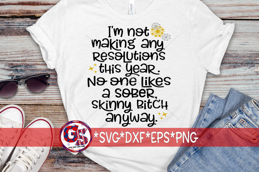 I'm Not Making Any Resolutions This Year. No One Likes A Sober, Skinny Bitch SVG DXF EPS PNG