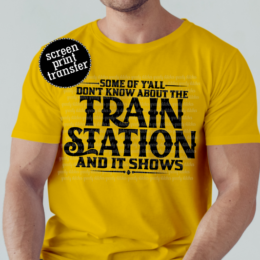 Some of Y'all Don't Know About the Train Station and it Shows Screen Print Transfer