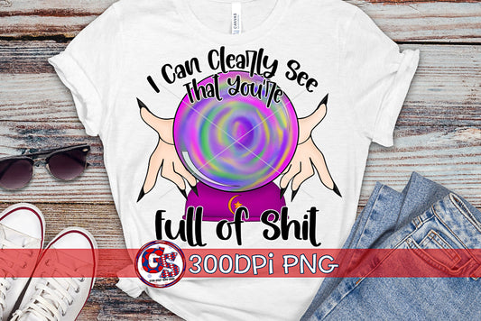 I Can Clearly See That You're Full of Shit PNG for Sublimation