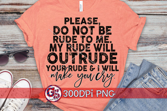 Please Do Not Be Rude To Me.  My Rude Will Out Rude Your Rude & I Will Make You Cry PNG for Sublimation